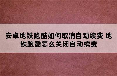 安卓地铁跑酷如何取消自动续费 地铁跑酷怎么关闭自动续费